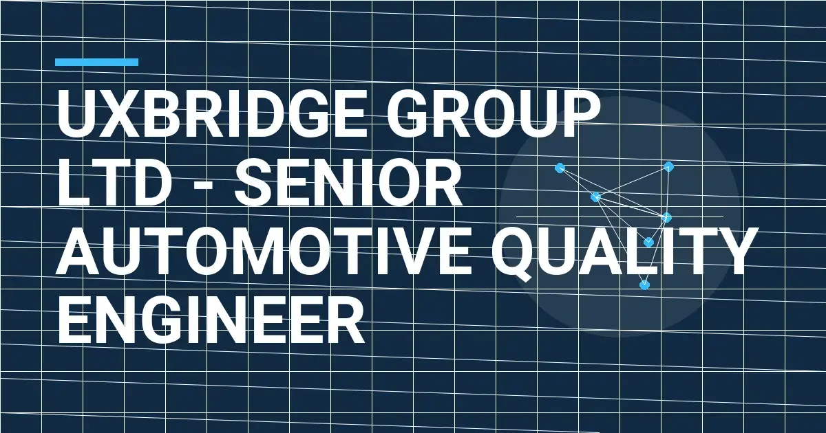 Uxbridge Group Ltd - Senior Automotive Quality Engineer