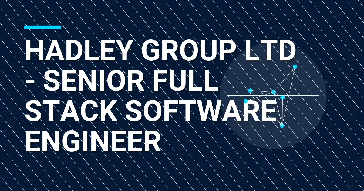 Hadley Group Ltd - Senior Full Stack Software Engineer