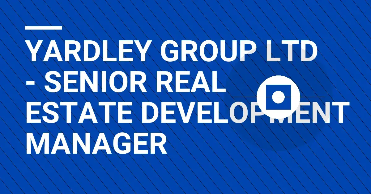 Yardley Group Ltd - Senior Real Estate Development Manager