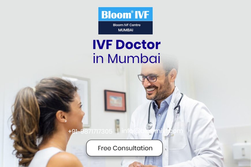Top IVF Doctors in Mumbai: Your Guide to the Best Fertility Specialists at Bloom IVF