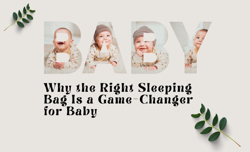 Why the Right Sleeping Bag Is a Game-Changer for Baby